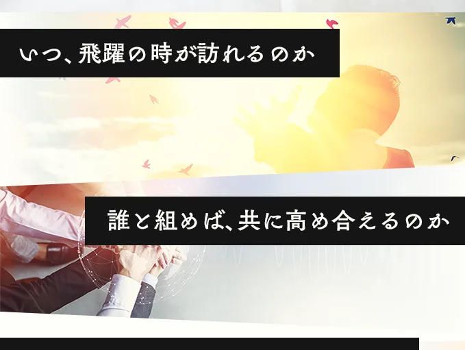 いつ、飛躍の時が訪れるのか／誰と組めば、共に高め合えるのか