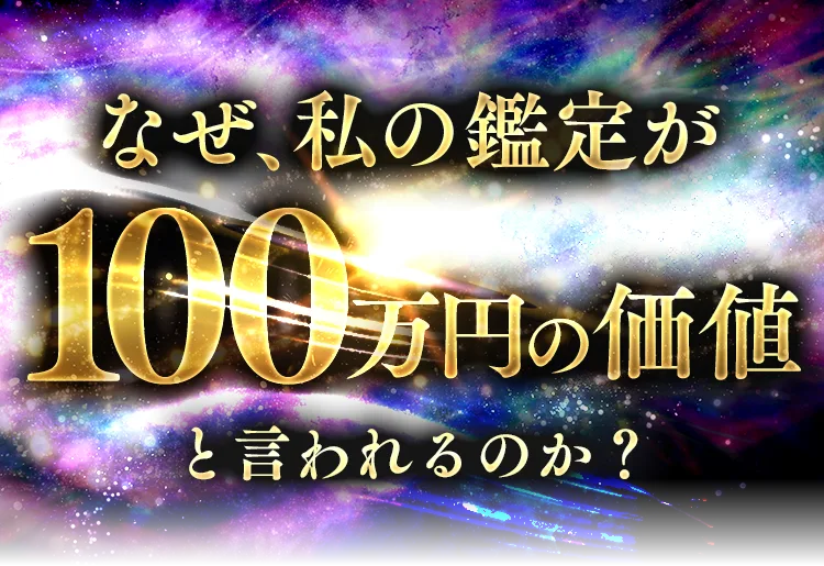 なぜ、私の鑑定が100万円の価値と言われるのか？
