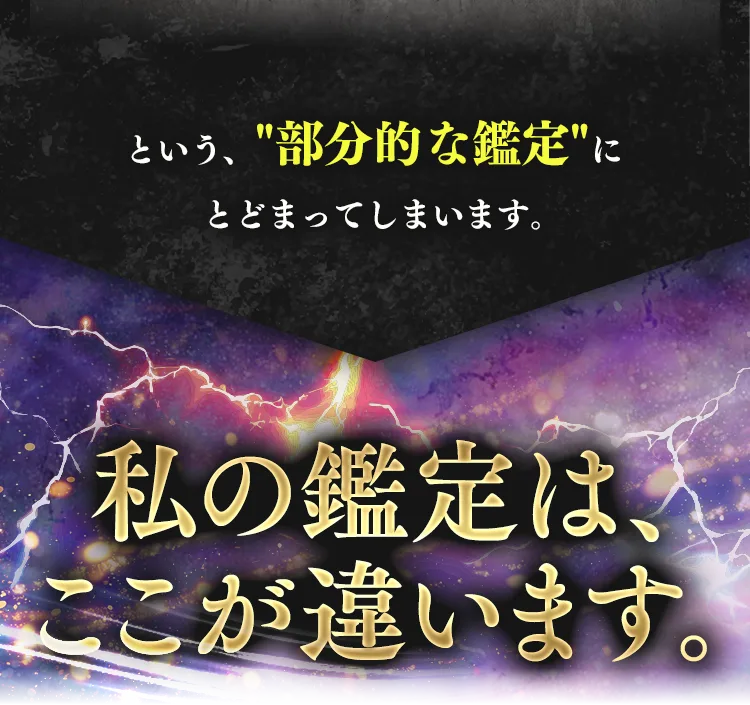 という、"部分的な鑑定"にとどまってしまいます。——私の鑑定は、ここが違います。