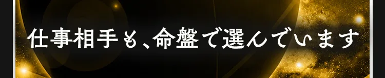 仕事相手も、命盤で選んでいます